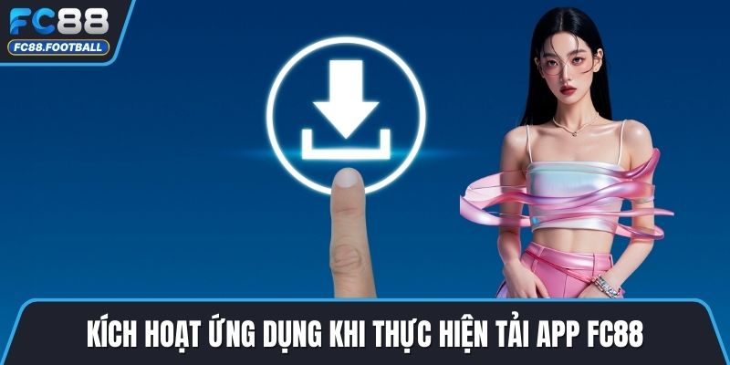 Kích hoạt ứng dụng khi thực hiện tải app FC88