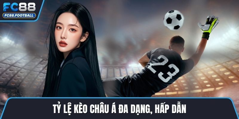 Tỷ lệ kèo châu Á đa dạng, hấp dẫn